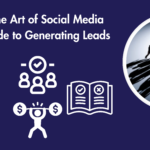 Mastering the Art of Social Media Ads: A Guide to Generating Leads